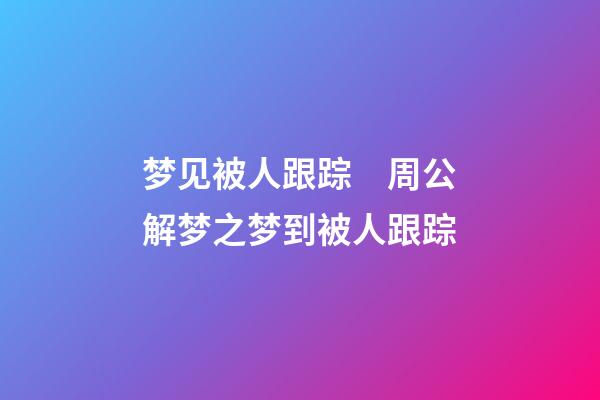 梦见被人跟踪　周公解梦之梦到被人跟踪
